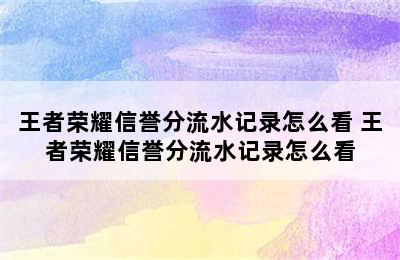 王者荣耀信誉分流水记录怎么看 王者荣耀信誉分流水记录怎么看